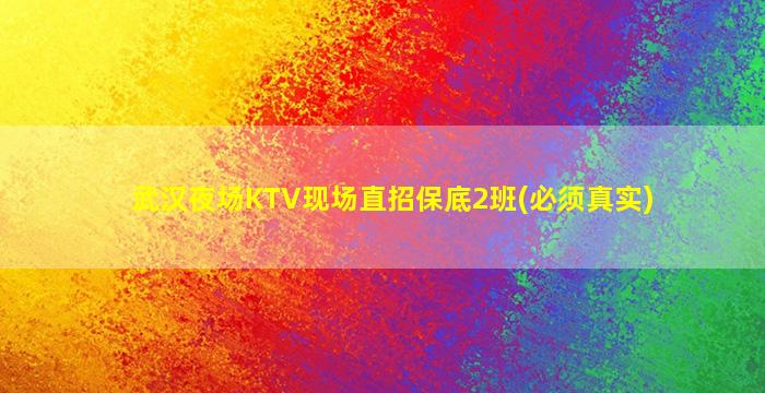 武汉夜场KTV现场直招保底2班(必须真实)